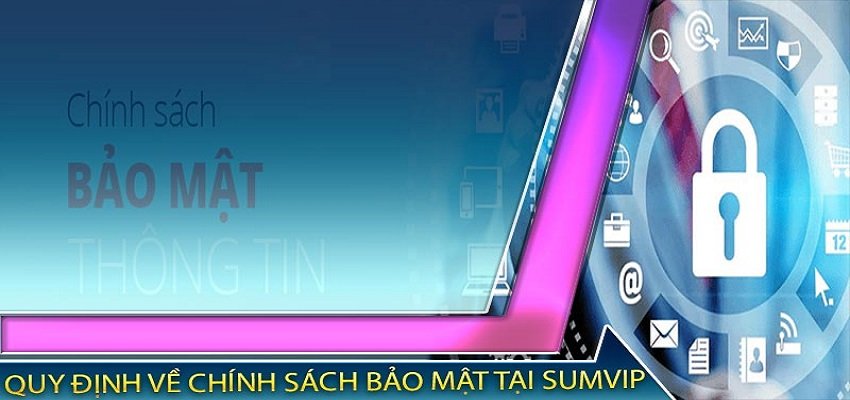 Chính sách bảo mật tại Sumvip rõ ràng giúp bạn yên tâm khi sử dụng dịch vụ