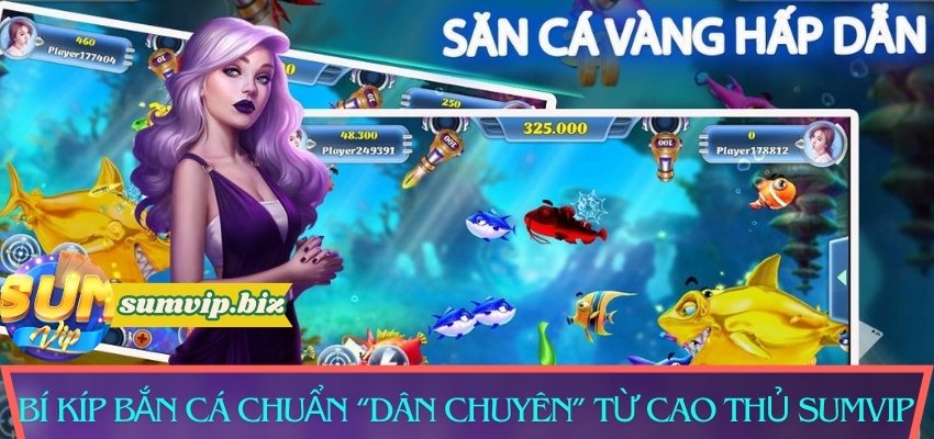 Bí kíp bắn cá chuẩn “dân chuyên” từ cao thủ Sumvip