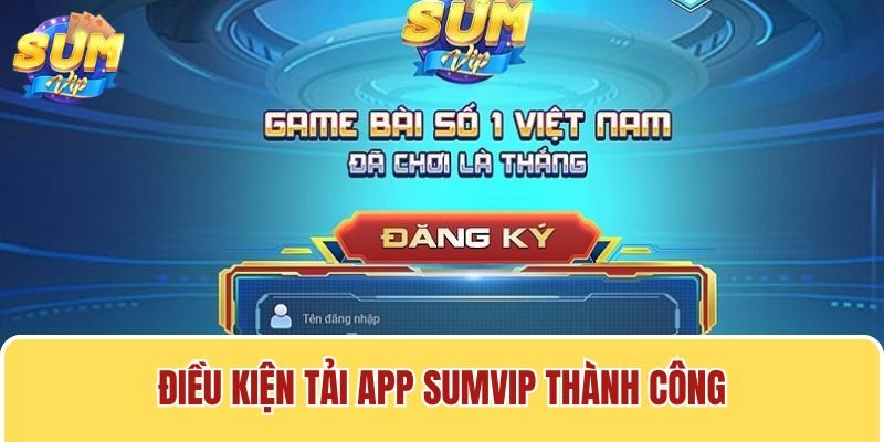 Để tải app Sumvip, người chơi cần đáp ứng một số điều kiện cơ bản