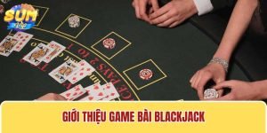 Cách chơi Blackjack tại Sumvip được nhiều người chơi quan tâm