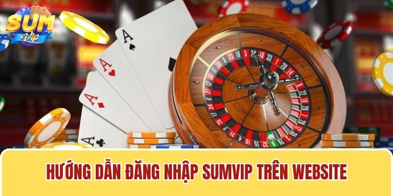 Qua vài thao tác đơn giản, bạn có thể đăng nhập Sumvip trên website thành công