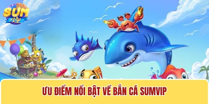 Bắn cá Sumvip là sân chơi hấp dẫn, thu hút hút hàng triệu người chơi