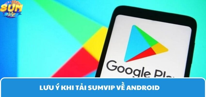 Lưu ý cần nhớ khi tải sumvip về Android 