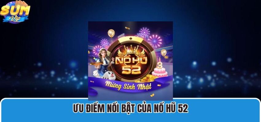 Nổ hũ 52 có tỷ lệ thắng cao với giá trị tiền thưởng cực khủng